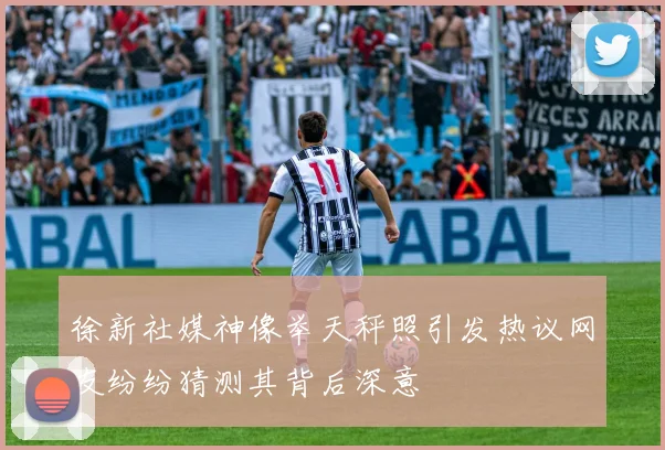 徐新社媒神像举天秤照引发热议网友纷纷猜测其背后深意
