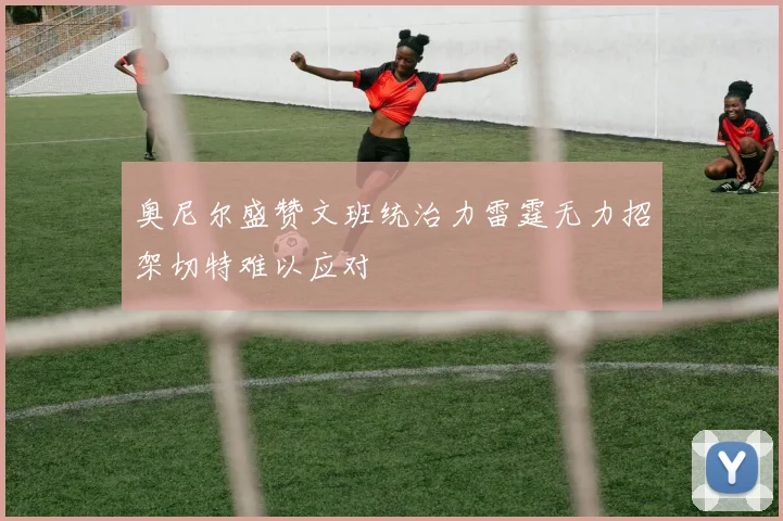奥尼尔盛赞文班统治力雷霆无力招架切特难以应对