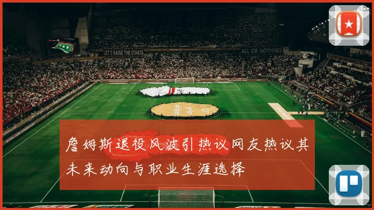 詹姆斯退役风波引热议网友热议其未来动向与职业生涯选择