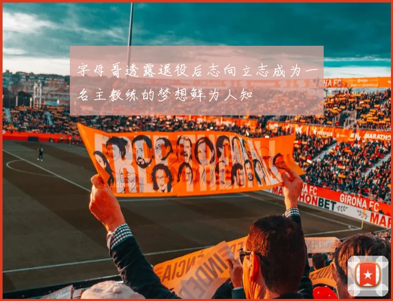 字母哥透露退役后志向立志成为一名主教练的梦想鲜为人知
