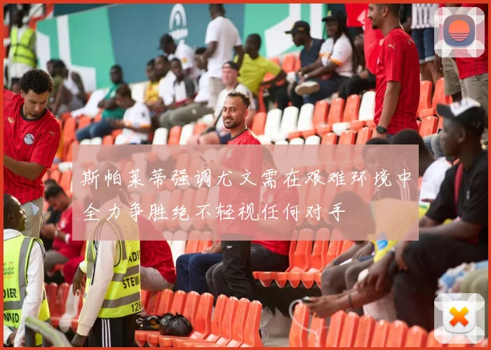 斯帕莱蒂强调尤文需在艰难环境中全力争胜绝不轻视任何对手