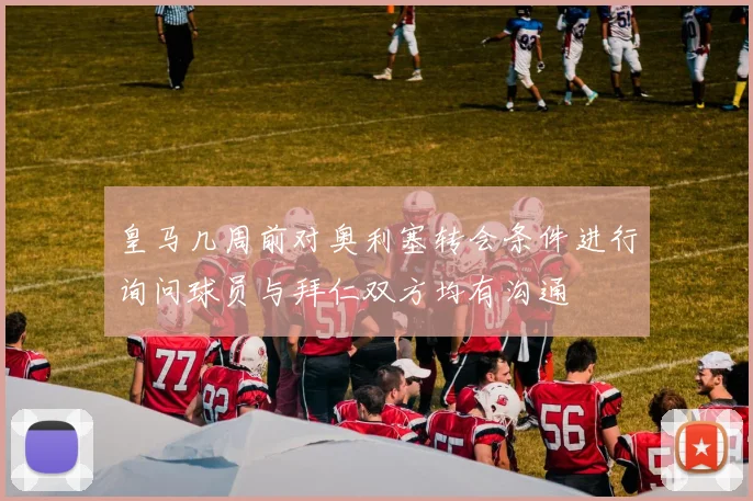 皇马几周前对奥利塞转会条件进行询问球员与拜仁双方均有沟通
