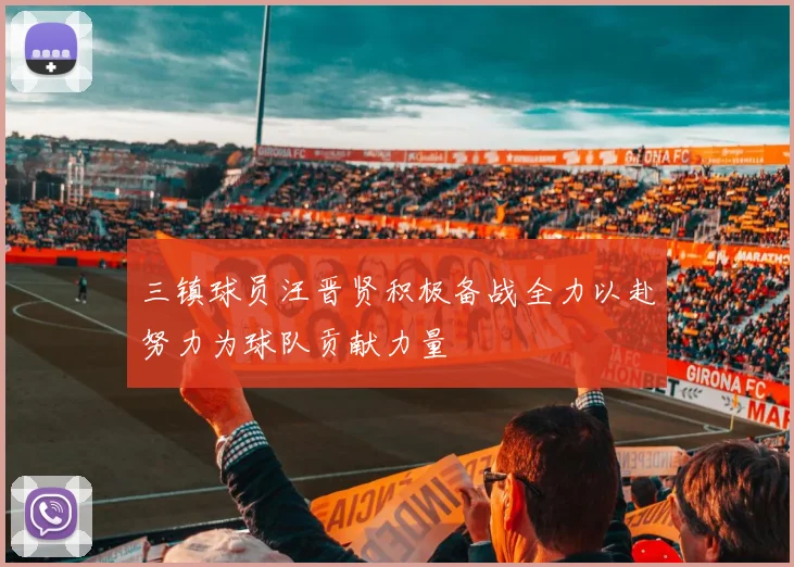 三镇球员汪晋贤积极备战全力以赴努力为球队贡献力量