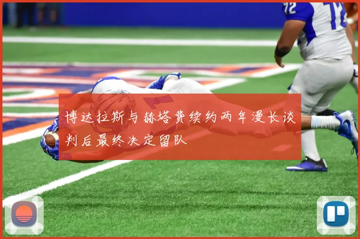 博达拉斯与赫塔费续约两年漫长谈判后最终决定留队